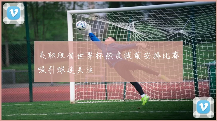 美职联借世界杯热度提前安排比赛吸引球迷关注