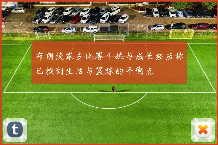 布朗谈家乡比赛干扰与成长经历称已找到生活与篮球的平衡点