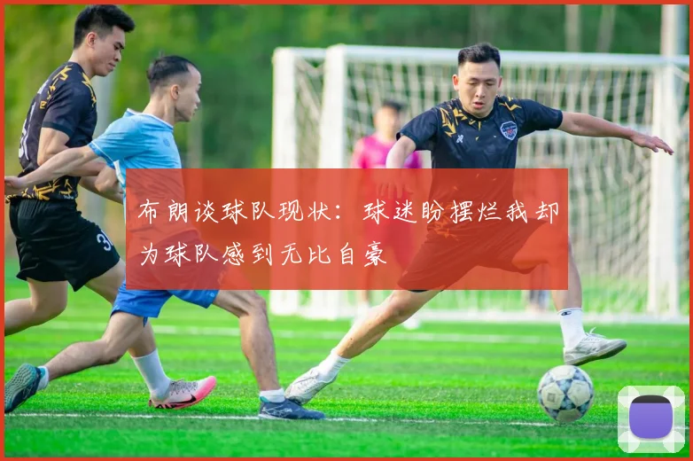 布朗谈球队现状：球迷盼摆烂我却为球队感到无比自豪